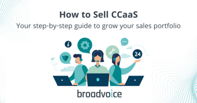 How to Sell CCaaS: Your Step-By-Step Guide to Grow Your Sales Portfolio